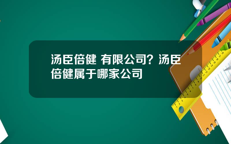 汤臣倍健 有限公司？汤臣倍健属于哪家公司